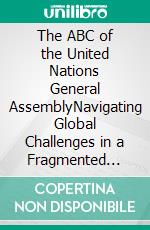 The ABC of the United Nations General AssemblyNavigating Global Challenges in a Fragmented World. E-book. Formato EPUB ebook
