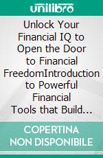 Unlock Your Financial IQ to Open the Door to Financial FreedomIntroduction to Powerful Financial Tools that Build Residual Income & Protects your Assets.. E-book. Formato EPUB ebook