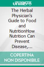 The Herbal Physician’s Guide to Food and NutritionHow Nutrition Can Prevent Disease, Restore Health, and Improve Quality of Life. E-book. Formato EPUB ebook