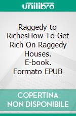 Raggedy to RichesHow To Get Rich On Raggedy Houses. E-book. Formato EPUB ebook