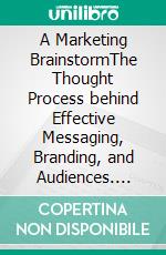 A Marketing BrainstormThe Thought Process behind Effective Messaging, Branding, and Audiences. E-book. Formato EPUB ebook