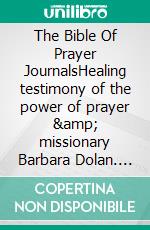 The Bible Of Prayer JournalsHealing testimony of the power of prayer &amp; missionary Barbara Dolan. E-book. Formato EPUB ebook