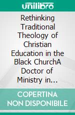 Rethinking Traditional Theology of Christian Education in the Black ChurchA Doctor of Ministry in Social Justice Perspective - DEI. E-book. Formato EPUB ebook