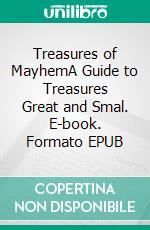 Treasures of MayhemA Guide to Treasures Great and Smal. E-book. Formato EPUB ebook