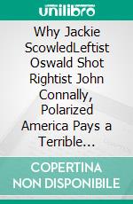 Why Jackie ScowledLeftist Oswald Shot Rightist John Connally, Polarized America Pays a Terrible Price. E-book. Formato EPUB ebook