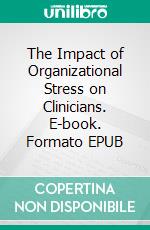 The Impact of Organizational Stress on Clinicians. E-book. Formato EPUB ebook