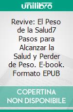 Revive: El Peso de la Salud7 Pasos para Alcanzar la Salud y Perder de Peso. E-book. Formato EPUB ebook