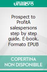 Prospect to ProfitA salespersons step by step guide. E-book. Formato EPUB ebook