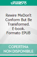 Rewire MeDon't Conform But Be Transformed. E-book. Formato EPUB ebook
