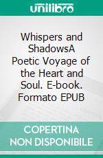 Whispers and ShadowsA Poetic Voyage of the Heart and Soul. E-book. Formato EPUB ebook