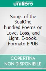 Songs of the SoulOne hundred Poems on Love, Loss, and Light. E-book. Formato EPUB ebook