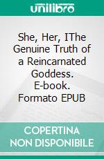 She, Her, IThe Genuine Truth of a Reincarnated Goddess. E-book. Formato EPUB ebook