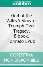God of the ValleyA Story of Triumph Over Tragedy. E-book. Formato EPUB ebook