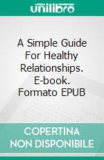 A Simple Guide For Healthy Relationships. E-book. Formato EPUB ebook