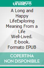 A Long and Happy LifeExploring Meaning From a Life Well-Lived. E-book. Formato EPUB ebook