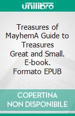 Treasures of MayhemA Guide to Treasures Great and Small. E-book. Formato EPUB ebook