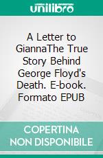 A Letter to GiannaThe True Story Behind George Floyd's Death. E-book. Formato EPUB ebook