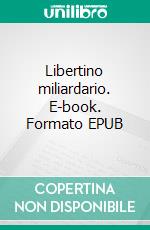 Libertino miliardario. E-book. Formato EPUB ebook