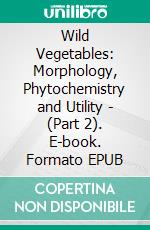 Wild Vegetables: Morphology, Phytochemistry and Utility - (Part 2). E-book. Formato EPUB ebook