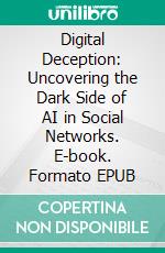 Digital Deception: Uncovering the Dark Side of AI in Social Networks. E-book. Formato EPUB ebook