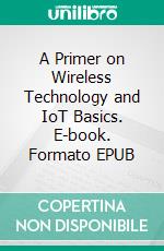A Primer on Wireless Technology and IoT Basics. E-book. Formato EPUB ebook