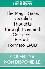 The Magic Gaze: Decoding Thoughts through Eyes and Gestures. E-book. Formato EPUB ebook
