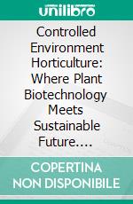 Controlled Environment Horticulture: Where Plant Biotechnology Meets Sustainable Future. E-book. Formato EPUB ebook