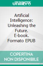 Artificial Intelligence: Unleashing the Future. E-book. Formato EPUB ebook