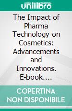 The Impact of Pharma Technology on Cosmetics: Advancements and Innovations. E-book. Formato EPUB ebook