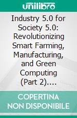Industry 5.0 for Society 5.0: Revolutionizing Smart Farming, Manufacturing, and Green Computing (Part 2). E-book. Formato EPUB ebook