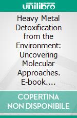 Heavy Metal Detoxification from the Environment: Uncovering Molecular Approaches. E-book. Formato EPUB ebook