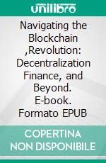Navigating the Blockchain ,Revolution: Decentralization Finance, and Beyond. E-book. Formato EPUB ebook