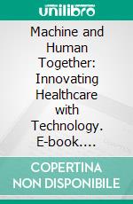 Machine and Human Together: Innovating Healthcare with Technology. E-book. Formato EPUB ebook