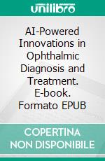 AI-Powered Innovations in Ophthalmic Diagnosis and Treatment. E-book. Formato EPUB ebook