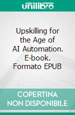 Upskilling for the Age of AI Automation. E-book. Formato EPUB ebook