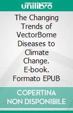 The Changing Trends of VectorBorne Diseases to Climate Change. E-book. Formato EPUB ebook