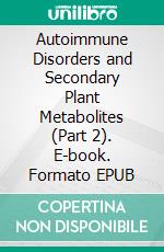 Autoimmune Disorders and Secondary Plant Metabolites (Part 2). E-book. Formato EPUB ebook