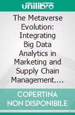The Metaverse Evolution: Integrating Big Data Analytics in Marketing and Supply Chain Management. E-book. Formato EPUB ebook