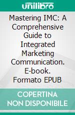 Mastering IMC: A Comprehensive Guide to Integrated Marketing Communication. E-book. Formato EPUB ebook
