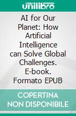 AI for Our Planet: How Artificial Intelligence can Solve Global Challenges. E-book. Formato EPUB ebook