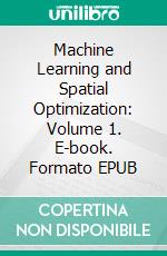 Machine Learning and Spatial Optimization: Volume 1. E-book. Formato EPUB ebook