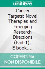 Cancer Targets: Novel Therapies and Emerging Research Directions (Part 1). E-book. Formato EPUB ebook