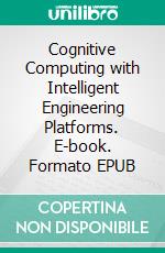 Cognitive Computing with Intelligent Engineering Platforms. E-book. Formato EPUB ebook