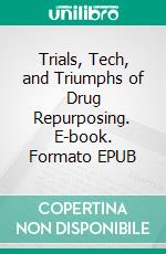 Trials, Tech, and Triumphs of Drug Repurposing. E-book. Formato EPUB ebook