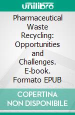Pharmaceutical Waste Recycling: Opportunities and Challenges. E-book. Formato EPUB ebook