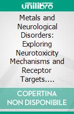 Metals and Neurological Disorders: Exploring Neurotoxicity Mechanisms and Receptor Targets. E-book. Formato EPUB ebook