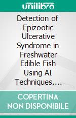 Detection of Epizootic Ulcerative Syndrome in Freshwater Edible Fish Using AI Techniques. E-book. Formato EPUB ebook