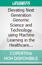 Elevating Next Generation Genomic Science and Technology using Machine Learning in the Healthcare Industry. E-book. Formato EPUB ebook