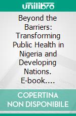 Beyond the Barriers: Transforming Public Health in Nigeria and Developing Nations. E-book. Formato EPUB ebook