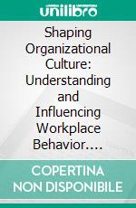 Shaping Organizational Culture: Understanding and Influencing Workplace Behavior. E-book. Formato EPUB ebook